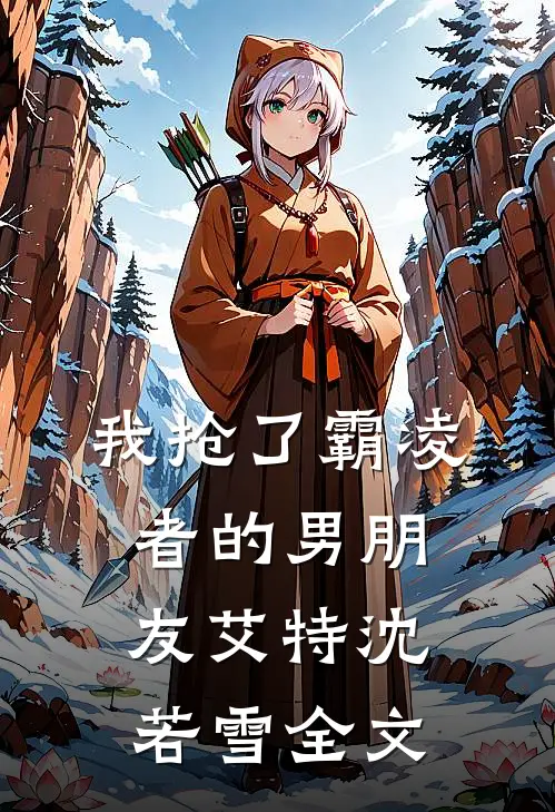 我抢了霸凌者的男朋友艾特沈若雪全文