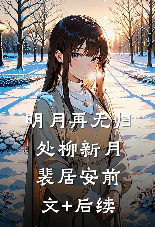 明月再无归处柳新月裴居安前文+后续