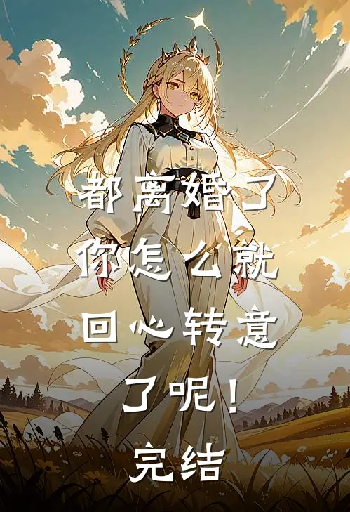 都离婚了，你怎么就回心转意了呢！完结