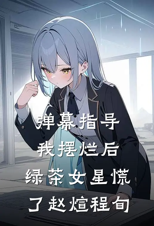 弹幕指导我摆烂后，绿茶女星慌了赵煊程旬
