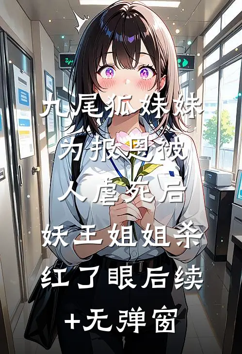 九尾狐妹妹为报恩被人虐死后，妖王姐姐杀红了眼后续+无弹窗