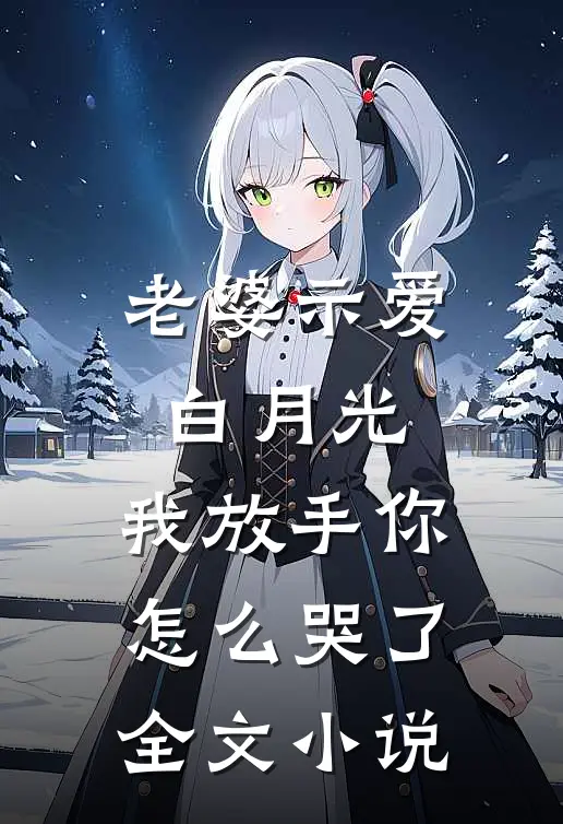 老婆示爱白月光，我放手你怎么哭了全文小说