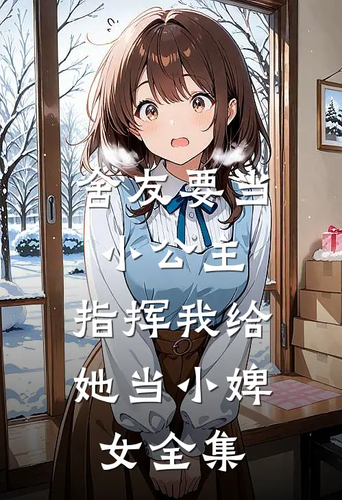 舍友要当小公主，指挥我给她当小婢女全集