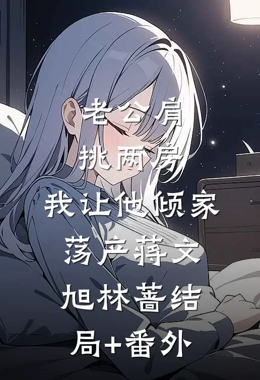 老公肩挑两房，我让他倾家荡产蒋文旭林蔷结局+番外