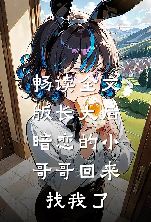 畅读全文版长大后，暗恋的小哥哥回来找我了