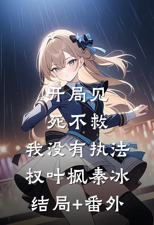 开局见死不救：我没有执法权叶枫秦冰结局+番外