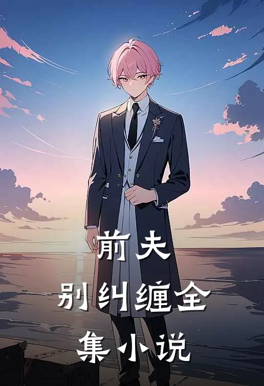 前夫,别纠缠全集免费阅读