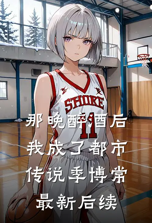 那晚醉酒后，我成了都市传说季博常最新后续
