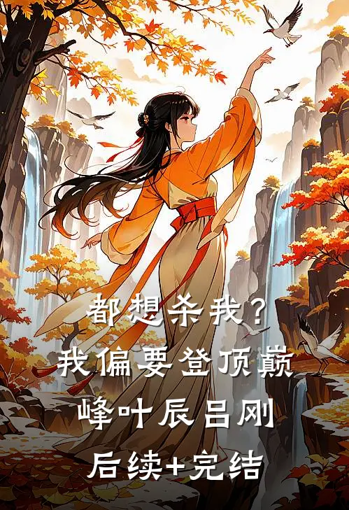 都想杀我？我偏要登顶巅峰叶辰吕刚后续+完结