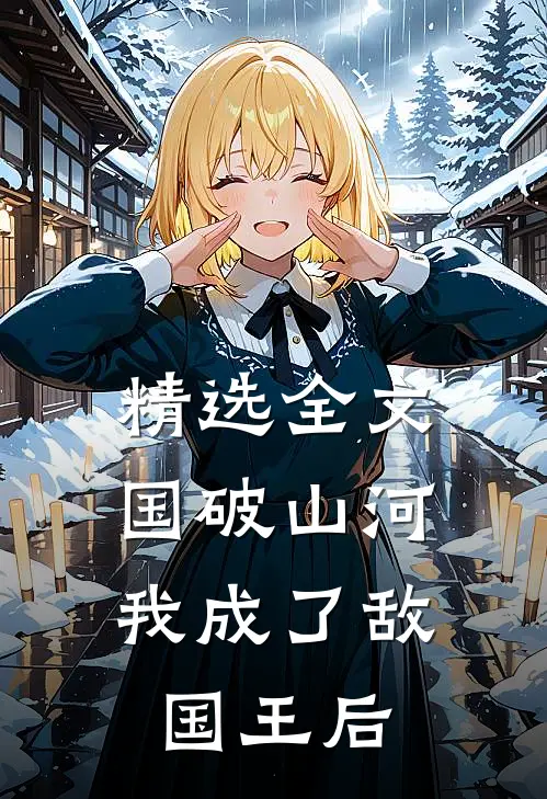 精选全文国破山河，我成了敌国王后