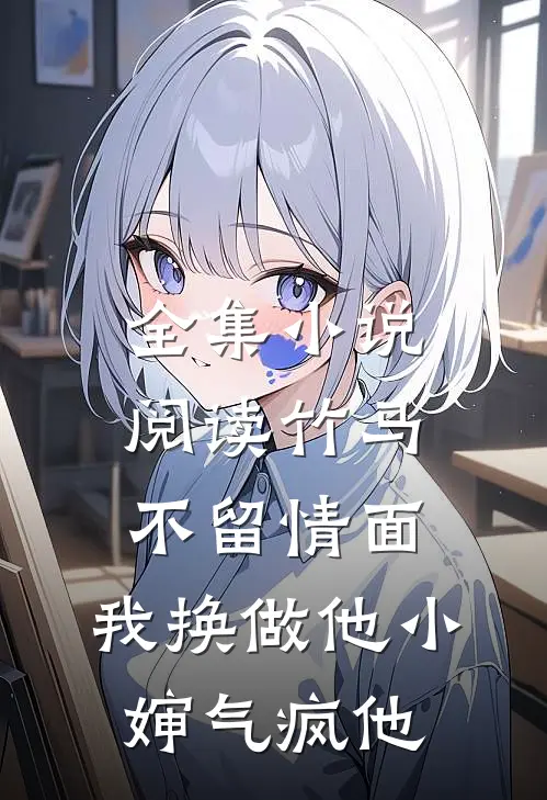 全集小说阅读竹马不留情面，我换做他小婶气疯他