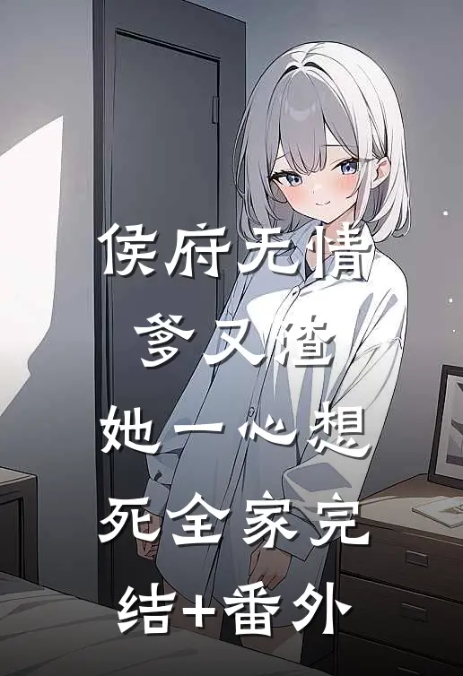 侯府无情爹又渣，她一心想死全家完结+番外