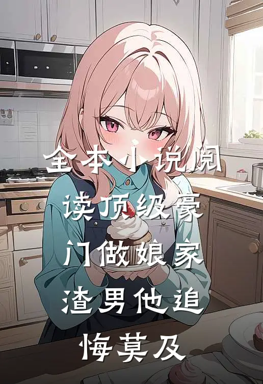 全本小说阅读顶级豪门做娘家，渣男他追悔莫及