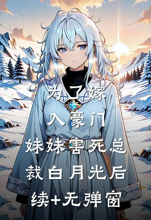 为了嫁入豪门，妹妹害死总裁白月光后续+无弹窗