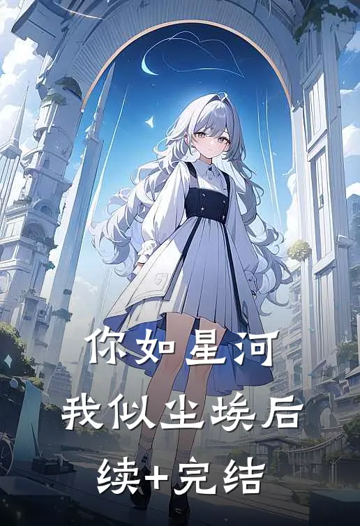 你如星河，我似尘埃后续+完结