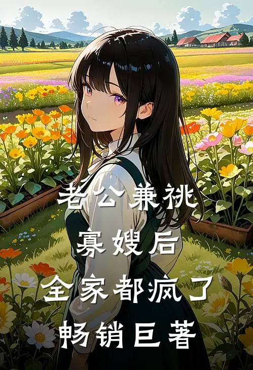 老公兼祧寡嫂后，全家都疯了畅销巨著