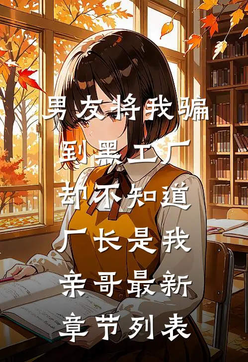 男友将我骗到黑工厂，却不知道厂长是我亲哥最新章节列表