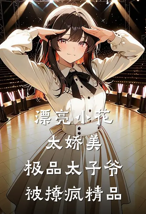 漂亮小花太娇美，极品太子爷被撩疯精品