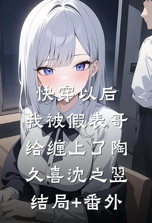 快穿以后，我被假表哥给缠上了陶久喜沈之翌结局+番外