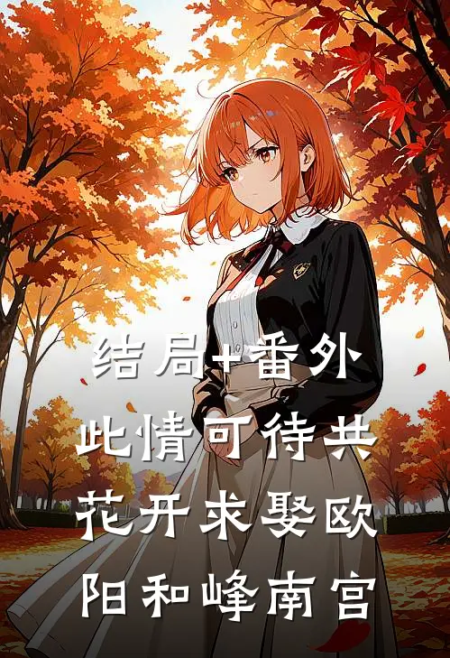 结局+番外此情可待共花开-求娶欧阳和峰南宫