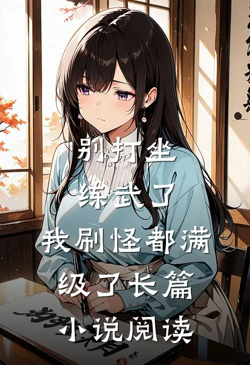 别打坐练武了，我刷怪都满级了长篇小说阅读