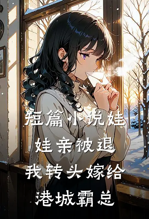 短篇小说娃娃亲被退，我转头嫁给港城霸总