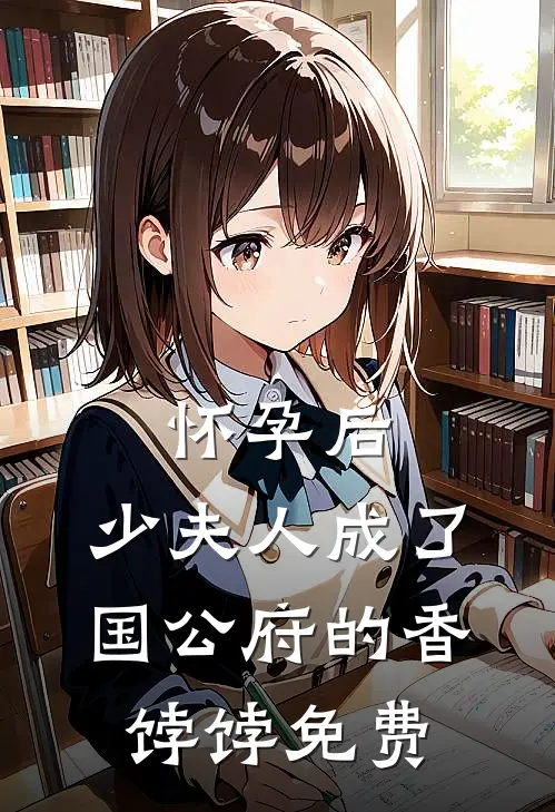 怀孕后，少夫人成了国公府的香饽饽免费
