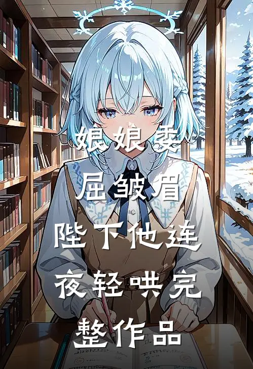 娘娘委屈皱眉，陛下他连夜轻哄完整作品