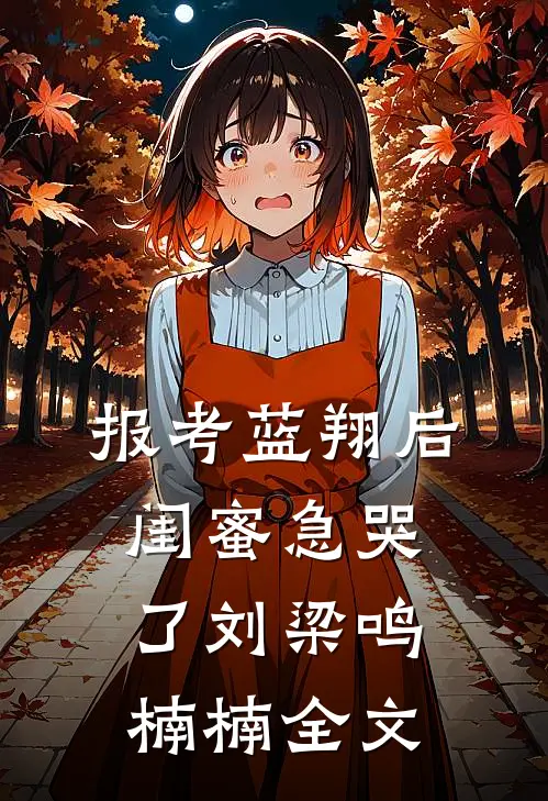 报考蓝翔后，闺蜜急哭了刘梁鸣楠楠全文