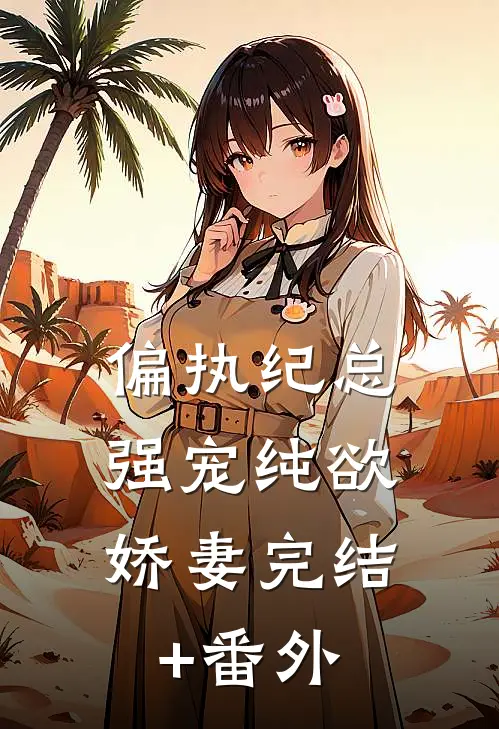 偏执纪总，强宠纯欲娇妻完结+番外