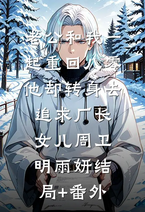 老公和我一起重回八零，他却转身去追求厂长女儿周卫明雨妍结局+番外