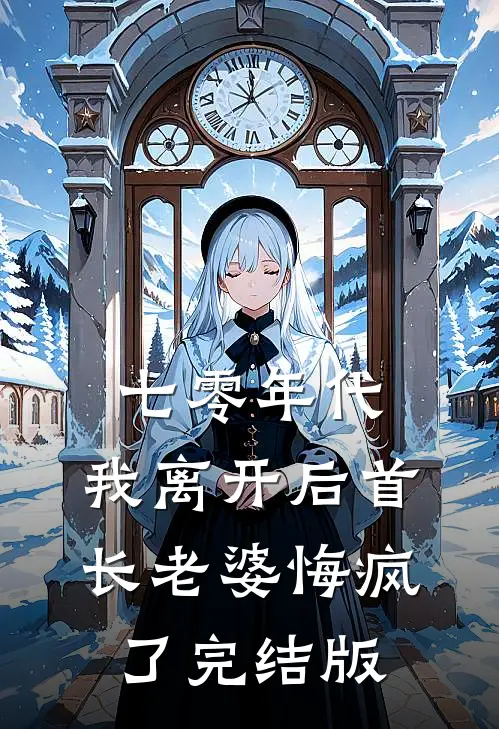 七零年代，我离开后首长老婆悔疯了完结版
