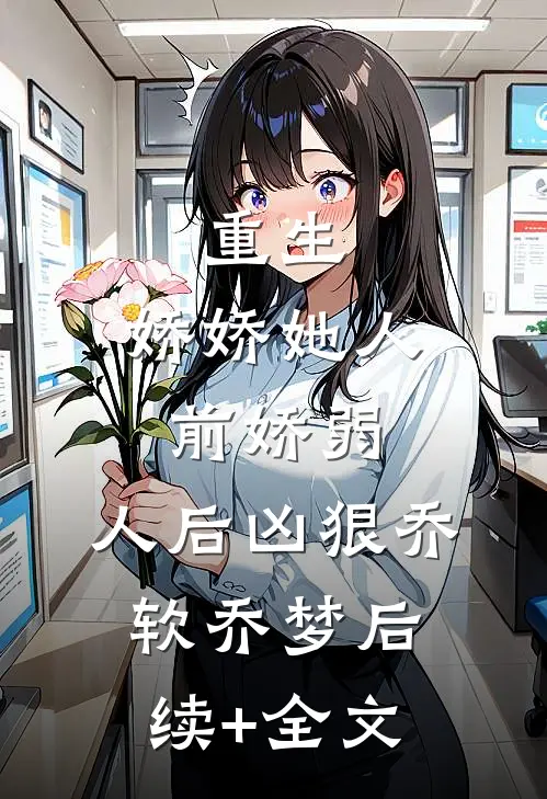 重生：娇娇她人前娇弱，人后凶狠乔软乔梦后续+全文