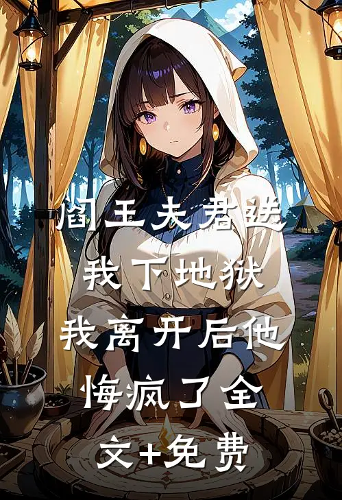 阎王夫君送我下地狱，我离开后他悔疯了全文+免费