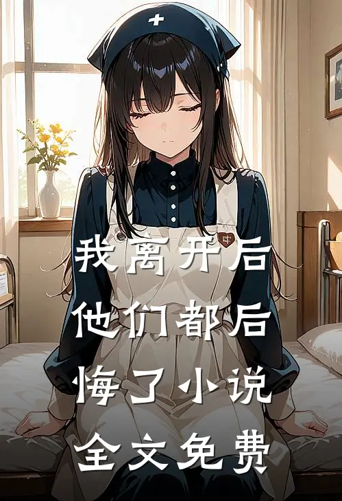 我离开后，他们都后悔了小说全文免费
