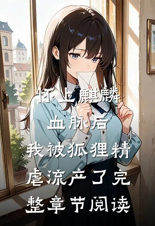 怀上麒麟血脉后，我被狐狸精虐流产了完整章节阅读