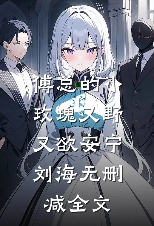 傅总的小玫瑰又野又欲安宁刘海无删减全文