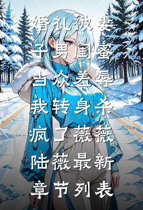 婚礼被妻子男闺蜜当众羞辱，我转身杀疯了薇薇陆薇最新章节列表