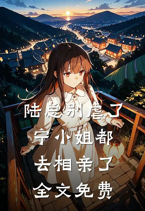 陆总别虐了，宁小姐都去相亲了全文免费