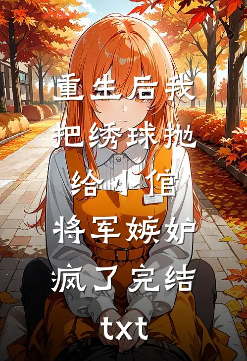 重生后我把绣球抛给小倌，将军嫉妒疯了完结txt