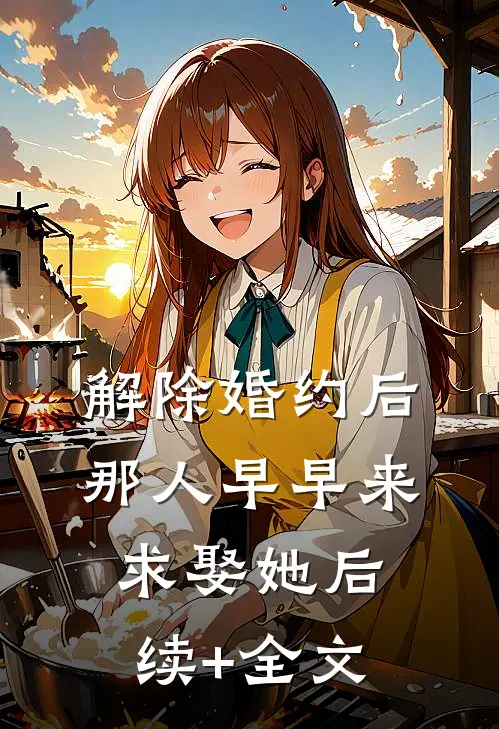 解除婚约后，那人早早来求娶她后续+全文