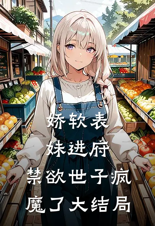 娇软表妹进府：禁欲世子疯魔了大结局
