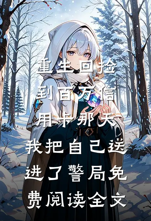 重生回捡到百万信用卡那天，我把自己送进了警局免费阅读全文