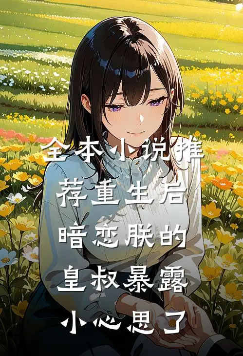 全本小说推荐重生后，暗恋朕的皇叔暴露小心思了