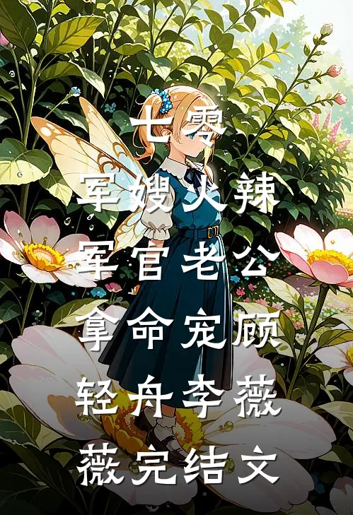 七零：军嫂火辣，军官老公拿命宠顾轻舟李薇薇完结文