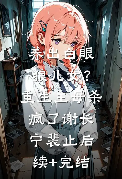 养出白眼狼儿女？重生主母杀疯了谢长宁裴止后续+完结