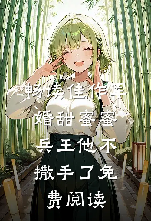 畅读佳作军婚甜蜜蜜,兵王他不撒手了免费阅读