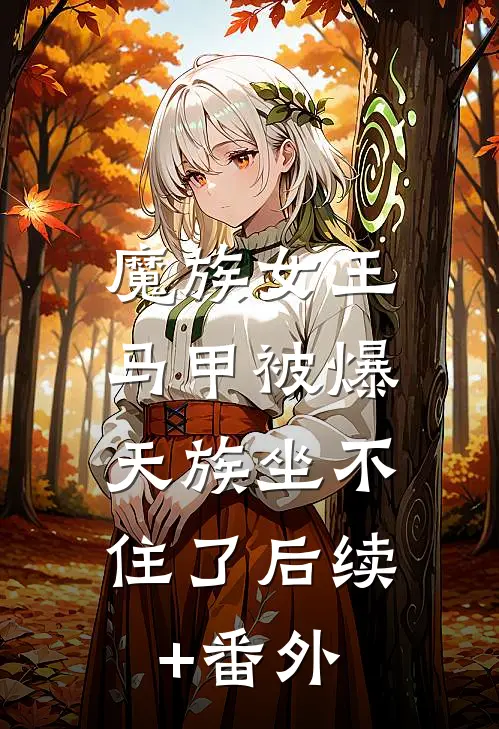 魔族女王马甲被爆，天族坐不住了后续+番外