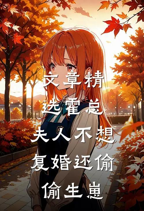 文章精选霍总，夫人不想复婚还偷偷生崽