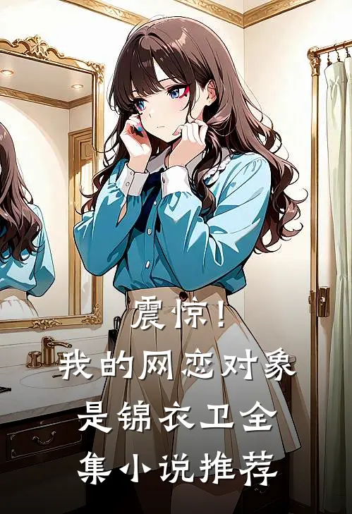 震惊！我的网恋对象是锦衣卫全集小说推荐